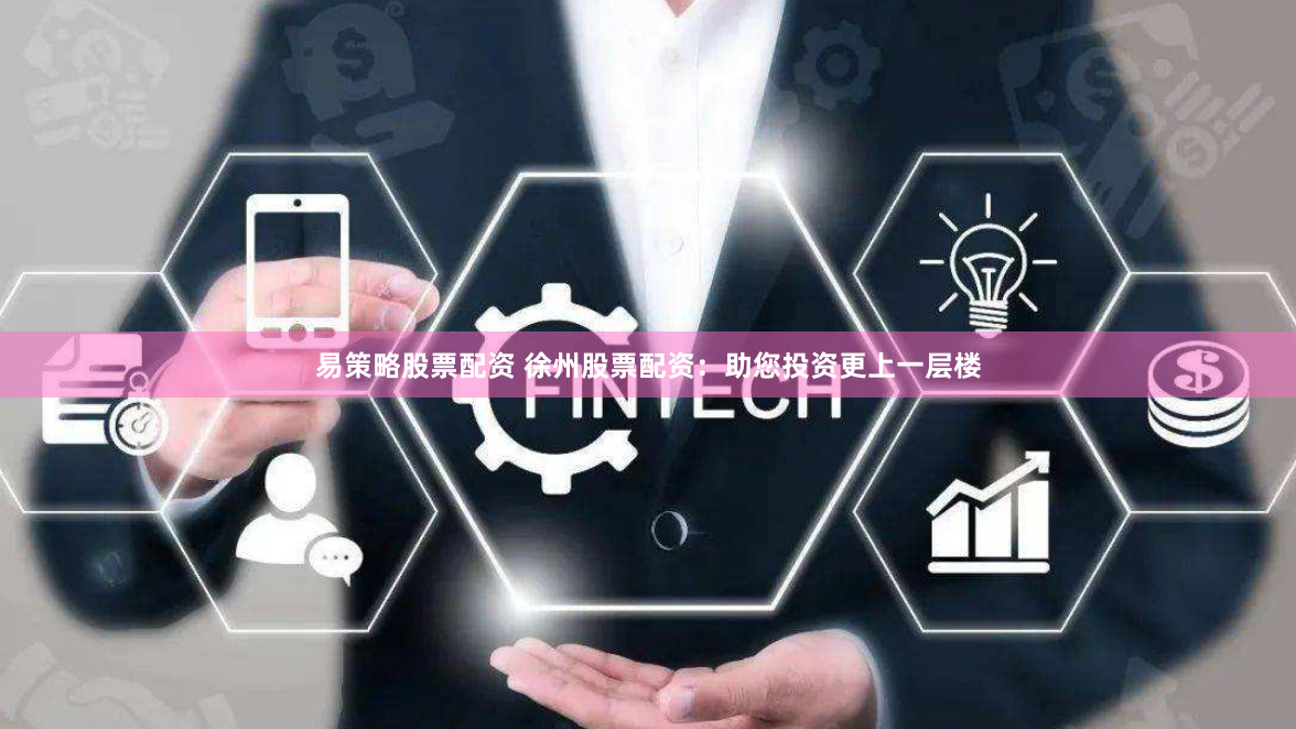 易策略股票配资 徐州股票配资：助您投资更上一层楼