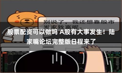 股票配资可以做吗 A股有大事发生！陆家嘴论坛完整版日程来了