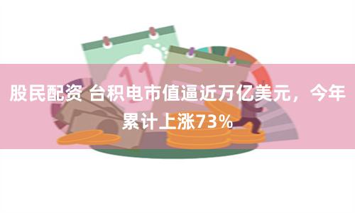 股民配资 台积电市值逼近万亿美元，今年累计上涨73%